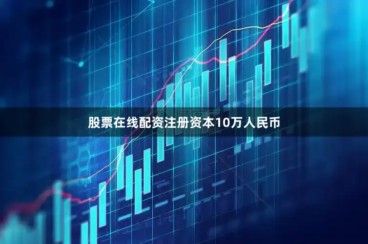 股票在线配资注册资本10万人民币