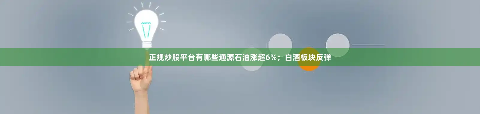 正规炒股平台有哪些通源石油涨超6%；白酒板块反弹