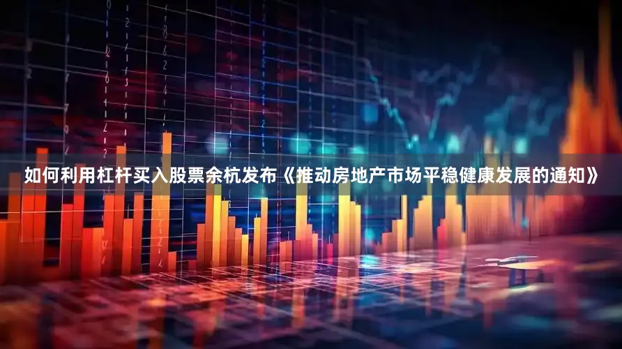 如何利用杠杆买入股票余杭发布《推动房地产市场平稳健康发展的通知》