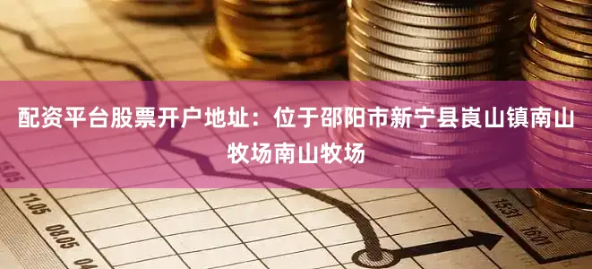 配资平台股票开户地址：位于邵阳市新宁县崀山镇南山牧场南山牧场