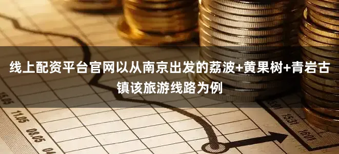 线上配资平台官网以从南京出发的荔波+黄果树+青岩古镇该旅游线路为例