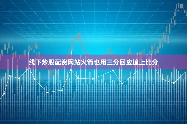 线下炒股配资网站火箭也用三分回应追上比分