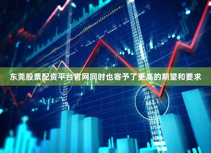 东莞股票配资平台官网同时也寄予了更高的期望和要求