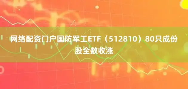 网络配资门户国防军工ETF（512810）80只成份股全数收涨