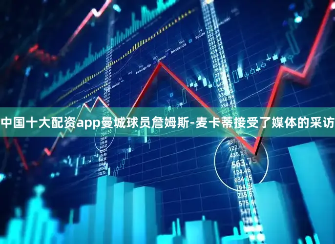 中国十大配资app曼城球员詹姆斯-麦卡蒂接受了媒体的采访
