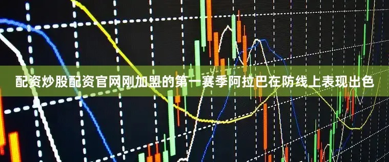 配资炒股配资官网刚加盟的第一赛季阿拉巴在防线上表现出色