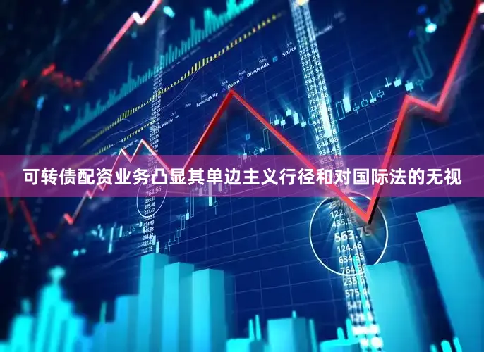 可转债配资业务凸显其单边主义行径和对国际法的无视