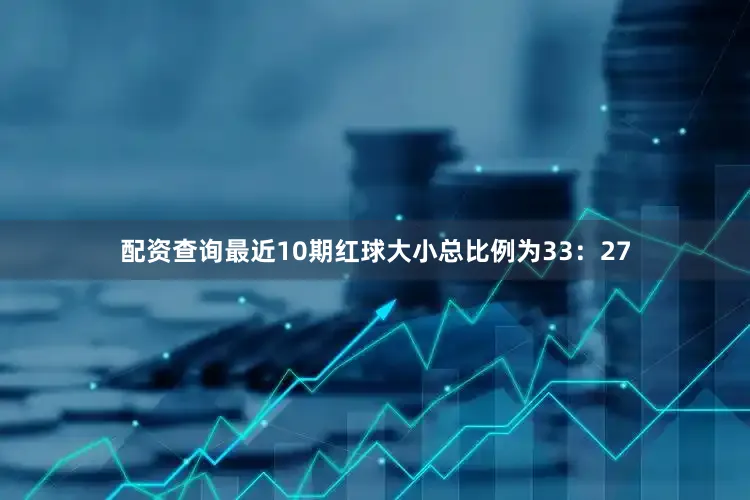 配资查询最近10期红球大小总比例为33：27