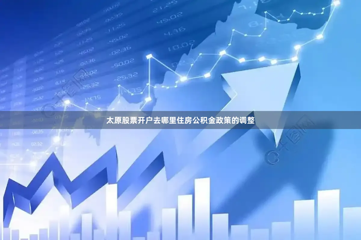太原股票开户去哪里　　住房公积金政策的调整