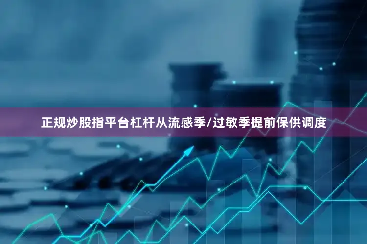 正规炒股指平台杠杆从流感季/过敏季提前保供调度
