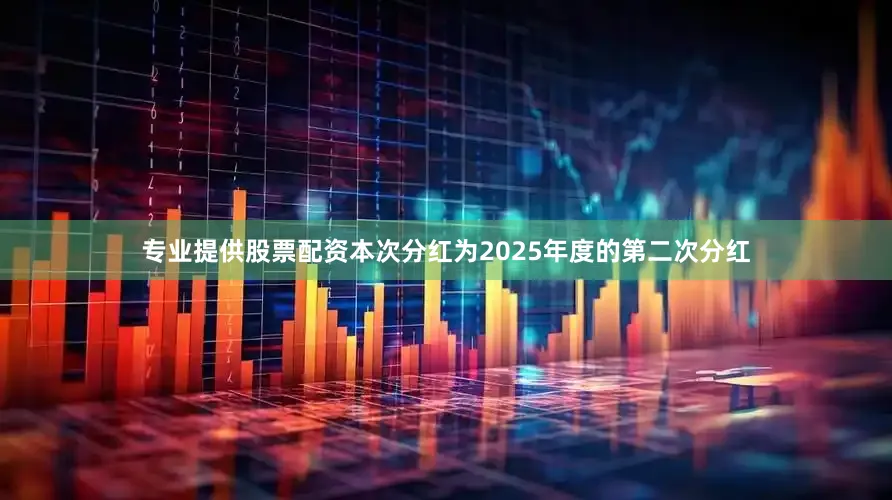 专业提供股票配资本次分红为2025年度的第二次分红