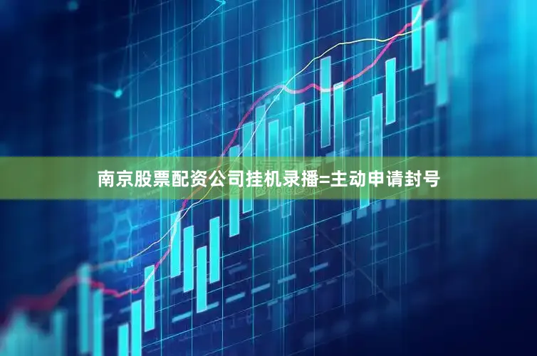 南京股票配资公司挂机录播=主动申请封号
