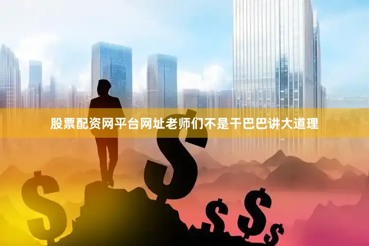 股票配资网平台网址老师们不是干巴巴讲大道理