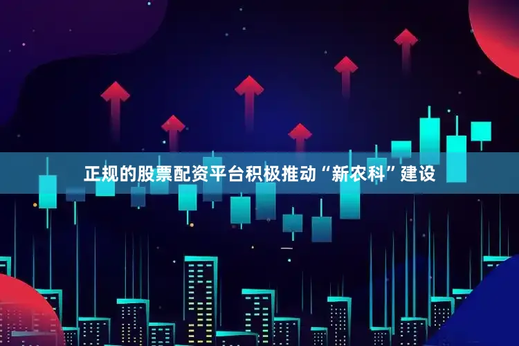 正规的股票配资平台积极推动“新农科”建设