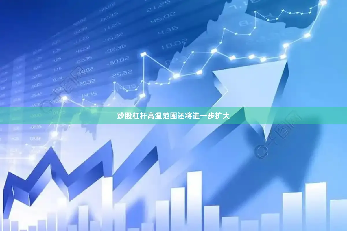 炒股杠杆高温范围还将进一步扩大