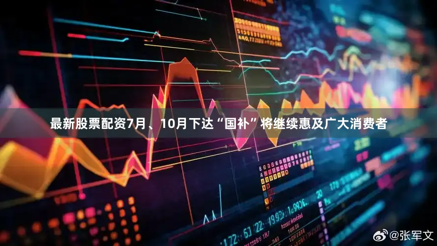 最新股票配资7月、10月下达“国补”将继续惠及广大消费者
