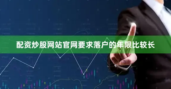 配资炒股网站官网要求落户的年限比较长