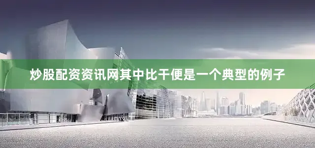 炒股配资资讯网其中比干便是一个典型的例子
