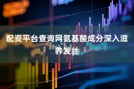 配资平台查询网氨基酸成分深入滋养发丝
