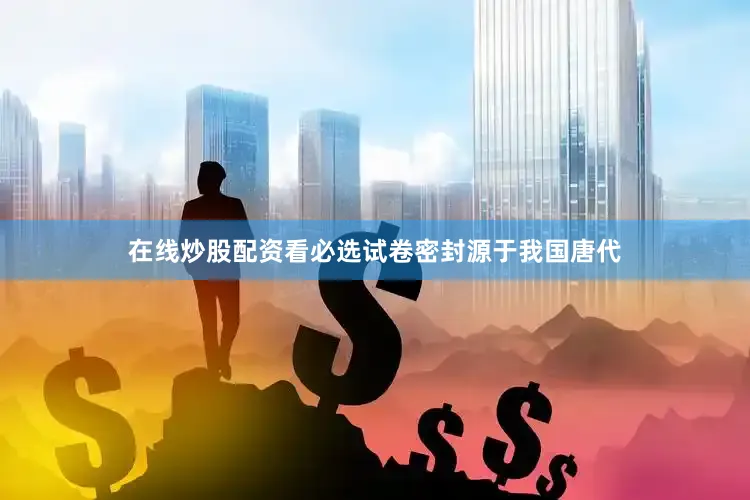 在线炒股配资看必选试卷密封源于我国唐代