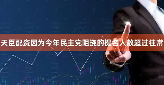 天臣配资因为今年民主党阻挠的提名人数超过往常