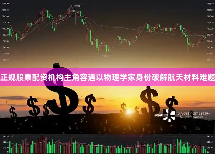 正规股票配资机构主角容遇以物理学家身份破解航天材料难题