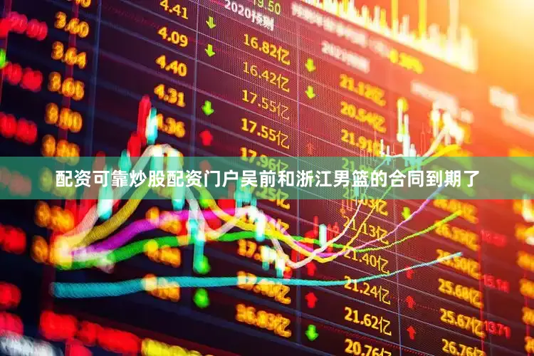 配资可靠炒股配资门户吴前和浙江男篮的合同到期了