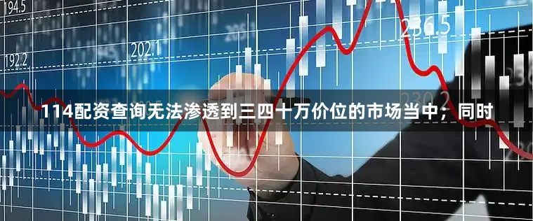 114配资查询无法渗透到三四十万价位的市场当中；同时