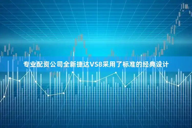 专业配资公司全新捷达VS8采用了标准的经典设计