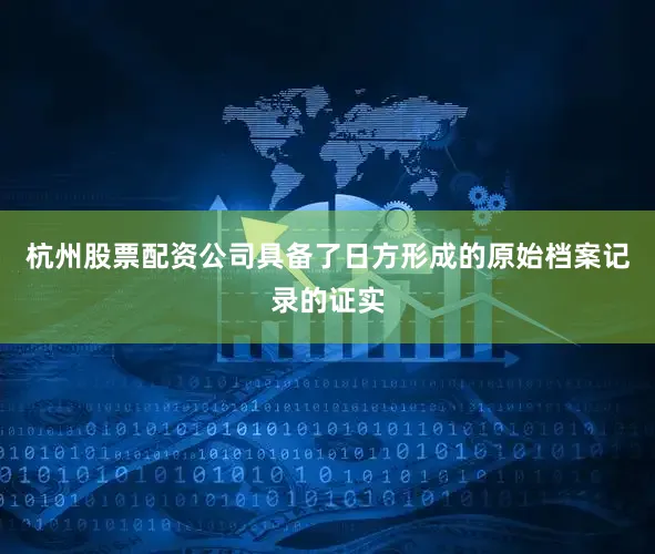 杭州股票配资公司具备了日方形成的原始档案记录的证实