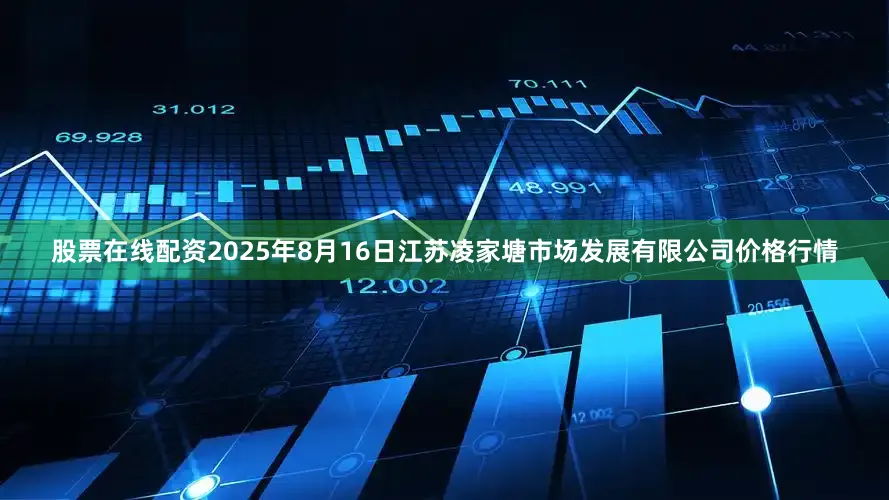股票在线配资2025年8月16日江苏凌家塘市场发展有限公司价格行情