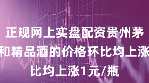 正规网上实盘配资贵州茅台飞天和精品酒的价格环比均上涨1元/瓶